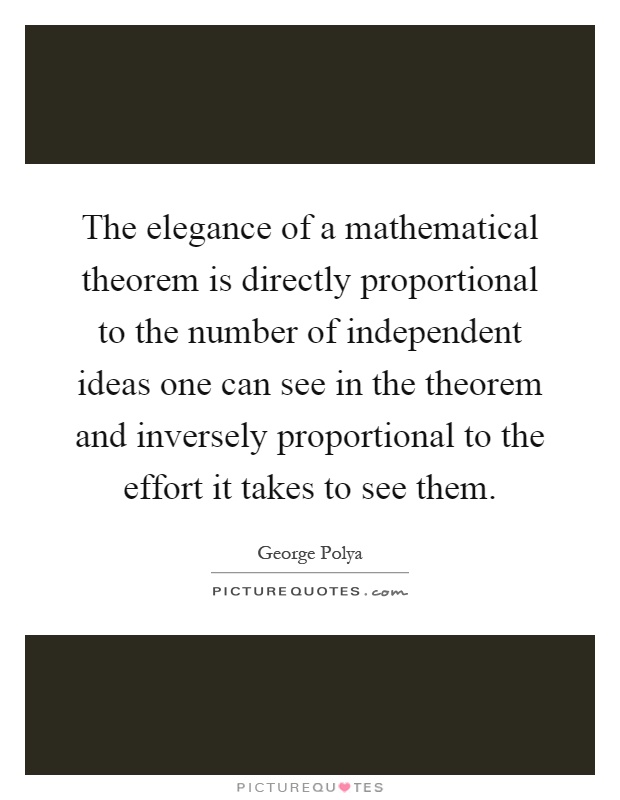 The elegance of a mathematical theorem is directly proportional to the number of independent ideas one can see in the theorem and inversely proportional to the effort it takes to see them Picture Quote #1
