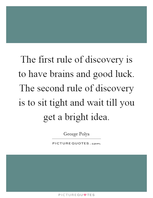 The first rule of discovery is to have brains and good luck. The second rule of discovery is to sit tight and wait till you get a bright idea Picture Quote #1