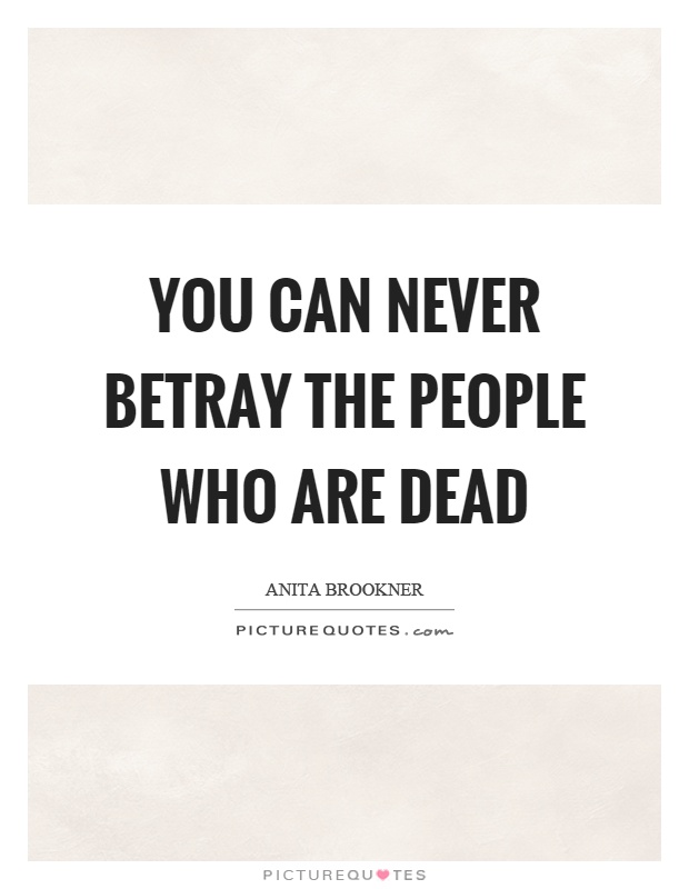 You can never betray the people who are dead Picture Quote #1