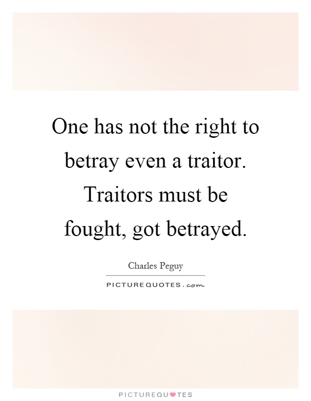 One has not the right to betray even a traitor. Traitors must be fought, got betrayed Picture Quote #1