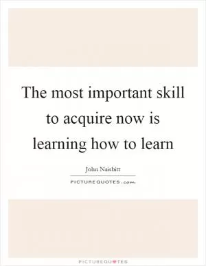 The most important skill to acquire now is learning how to learn Picture Quote #1