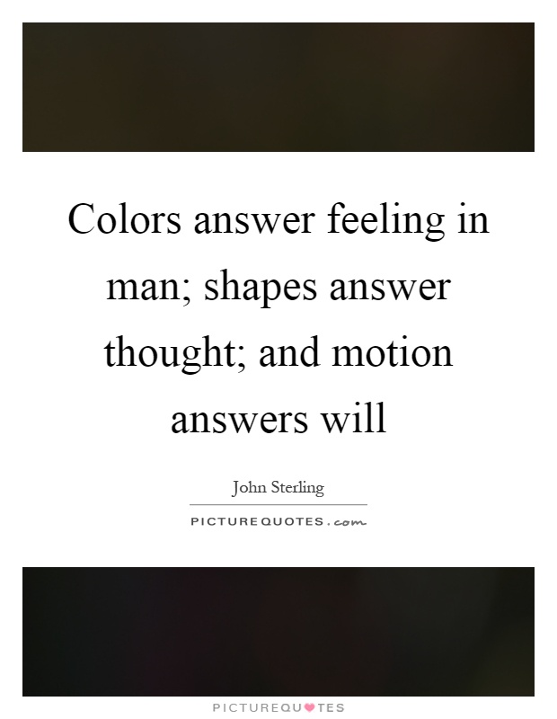 Colors answer feeling in man; shapes answer thought; and motion answers will Picture Quote #1