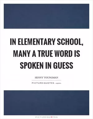 In elementary school, many a true word is spoken in guess Picture Quote #1