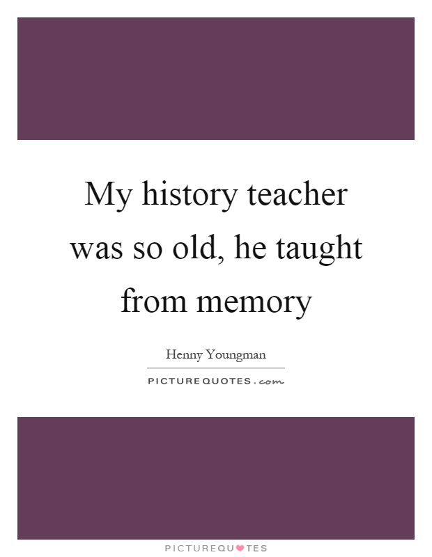 My history teacher was so old, he taught from memory Picture Quote #1
