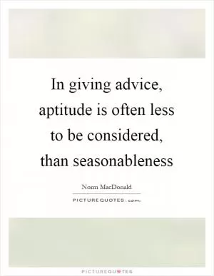 In giving advice, aptitude is often less to be considered, than seasonableness Picture Quote #1