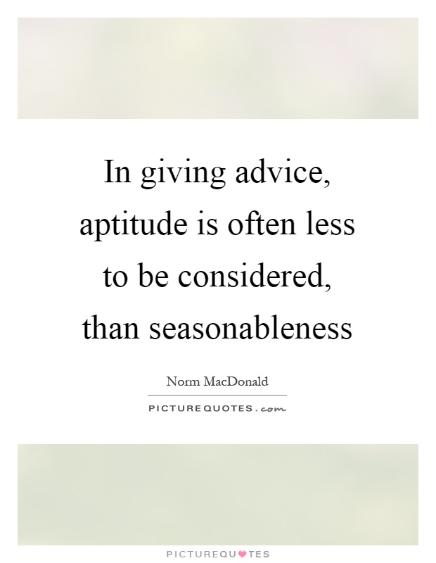 In giving advice, aptitude is often less to be considered, than seasonableness Picture Quote #1