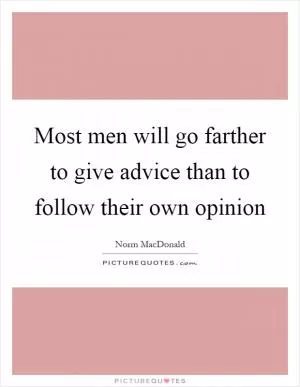 Most men will go farther to give advice than to follow their own opinion Picture Quote #1