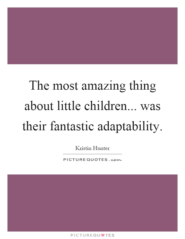 The most amazing thing about little children... was their fantastic adaptability Picture Quote #1