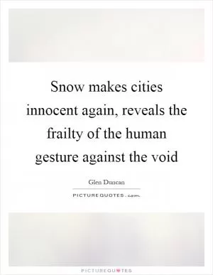 Snow makes cities innocent again, reveals the frailty of the human gesture against the void Picture Quote #1