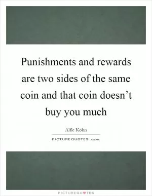 Punishments and rewards are two sides of the same coin and that coin doesn’t buy you much Picture Quote #1