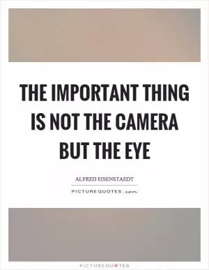 The important thing is not the camera but the eye Picture Quote #1