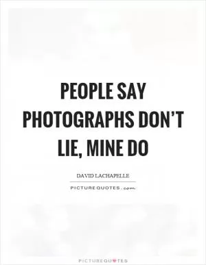 People say photographs don’t lie, mine do Picture Quote #1