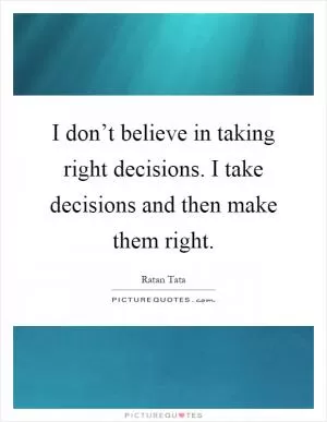 I don’t believe in taking right decisions. I take decisions and then make them right Picture Quote #1