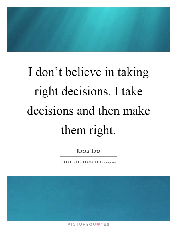I don't believe in taking right decisions. I take decisions and then make them right Picture Quote #1