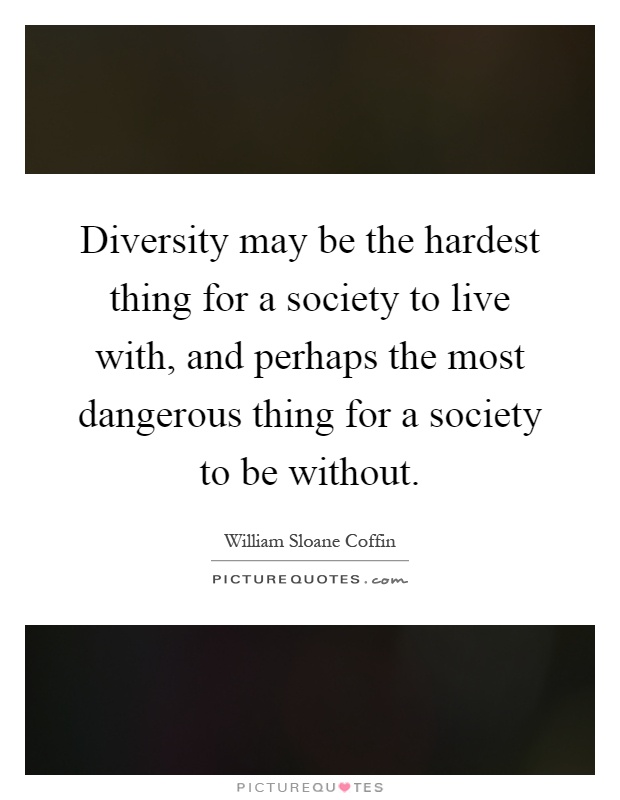 Diversity may be the hardest thing for a society to live with, and perhaps the most dangerous thing for a society to be without Picture Quote #1