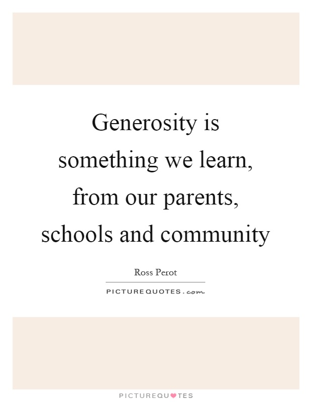 Generosity is something we learn, from our parents, schools and community Picture Quote #1