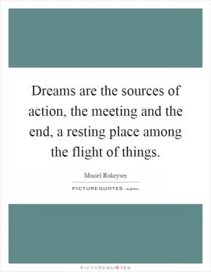 Dreams are the sources of action, the meeting and the end, a resting place among the flight of things Picture Quote #1