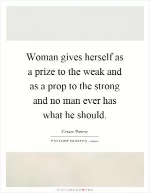 Woman gives herself as a prize to the weak and as a prop to the strong and no man ever has what he should Picture Quote #1