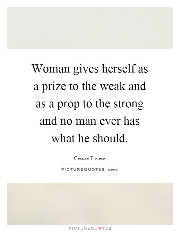 Woman gives herself as a prize to the weak and as a prop to the strong and no man ever has what he should Picture Quote #1