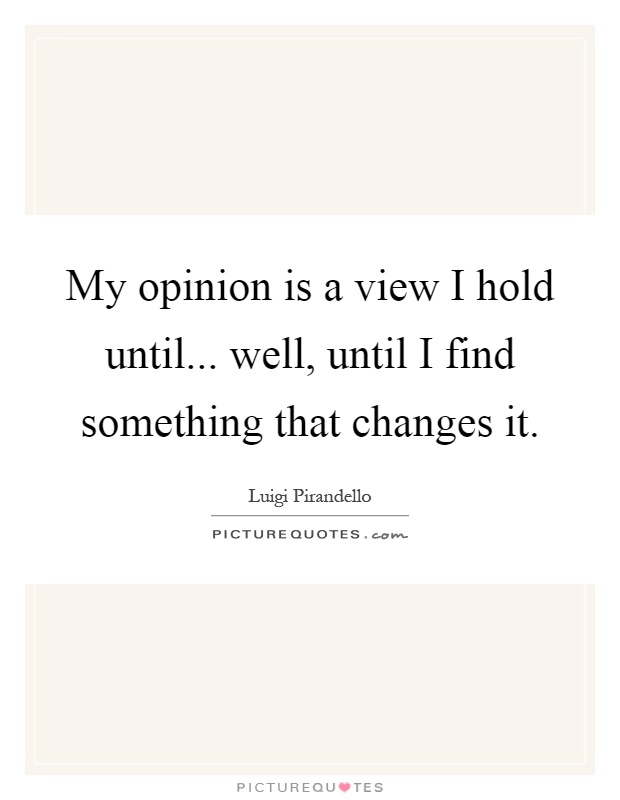 My opinion is a view I hold until... well, until I find something that changes it Picture Quote #1