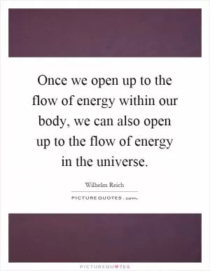 Once we open up to the flow of energy within our body, we can also open up to the flow of energy in the universe Picture Quote #1