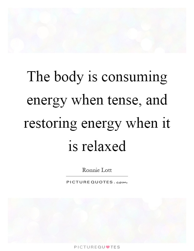 The body is consuming energy when tense, and restoring energy when it is relaxed Picture Quote #1