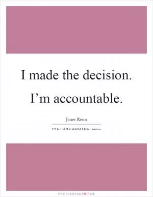 I made the decision. I’m accountable Picture Quote #1