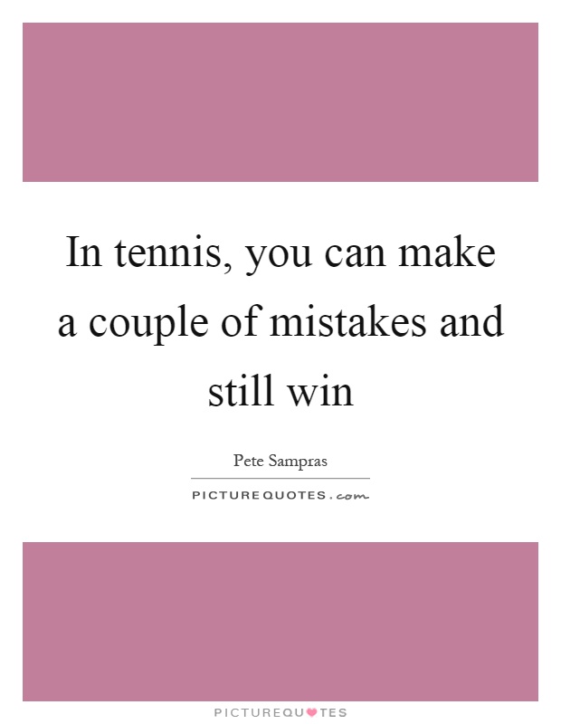 In tennis, you can make a couple of mistakes and still win Picture Quote #1