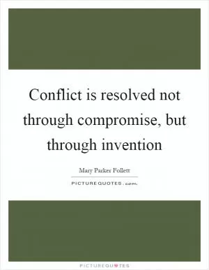Conflict is resolved not through compromise, but through invention Picture Quote #1