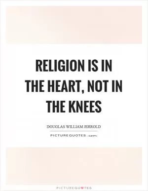 Religion is in the heart, not in the knees Picture Quote #1