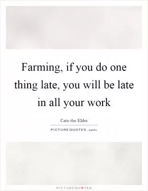 Farming, if you do one thing late, you will be late in all your work Picture Quote #1