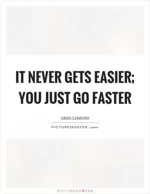 It never gets easier; you just go faster Picture Quote #1
