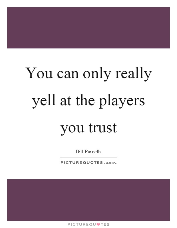 You can only really yell at the players you trust Picture Quote #1