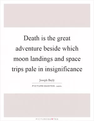 Death is the great adventure beside which moon landings and space trips pale in insignificance Picture Quote #1