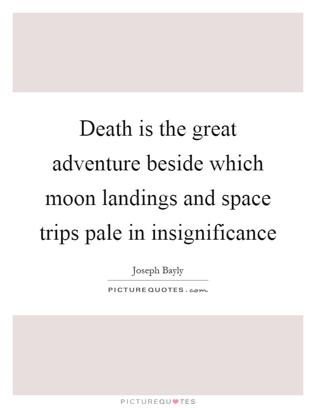 Death is the great adventure beside which moon landings and space trips pale in insignificance Picture Quote #1