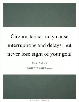 Circumstances may cause interruptions and delays, but never lose sight of your goal Picture Quote #1