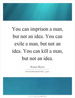 You can imprison a man, but not an idea. You can exile a man, but not an idea. You can kill a man, but not an idea Picture Quote #1