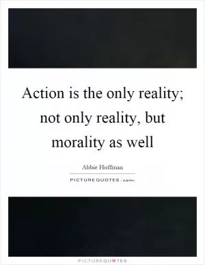 Action is the only reality; not only reality, but morality as well Picture Quote #1