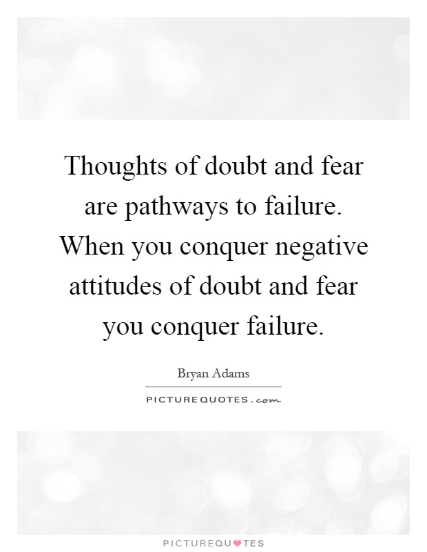 Thoughts of doubt and fear are pathways to failure. When you conquer negative attitudes of doubt and fear you conquer failure Picture Quote #1
