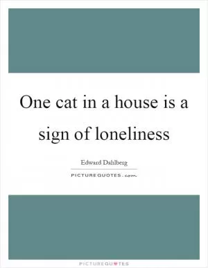 One cat in a house is a sign of loneliness Picture Quote #1