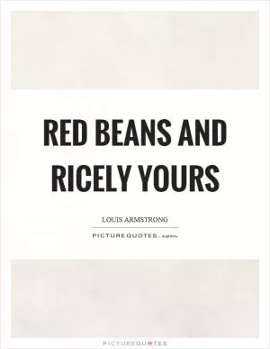Red beans and ricely yours Picture Quote #1