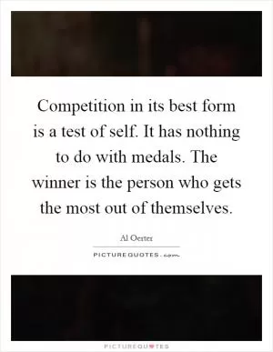Competition in its best form is a test of self. It has nothing to do with medals. The winner is the person who gets the most out of themselves Picture Quote #1