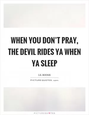 When you don’t pray, the devil rides ya when ya sleep Picture Quote #1