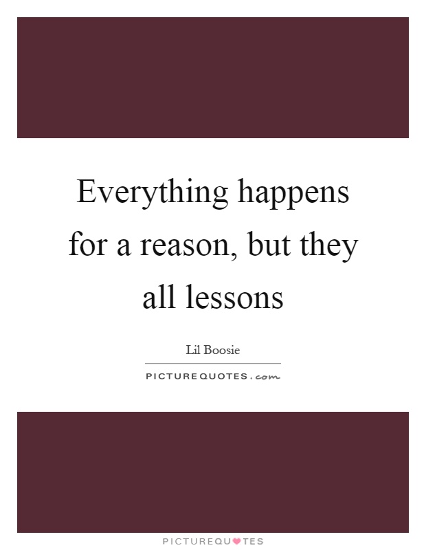 Everything happens for a reason, but they all lessons Picture Quote #1