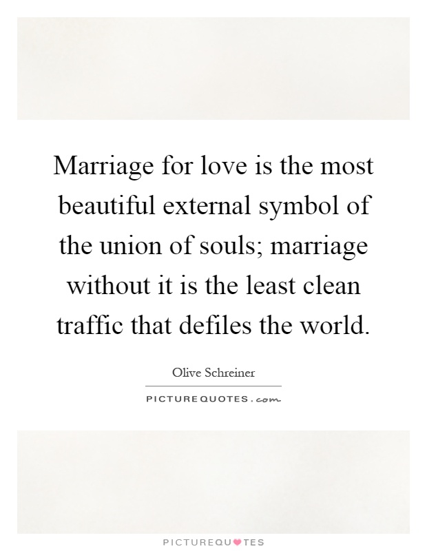 Marriage for love is the most beautiful external symbol of the union of souls; marriage without it is the least clean traffic that defiles the world Picture Quote #1