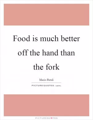 Food is much better off the hand than the fork Picture Quote #1