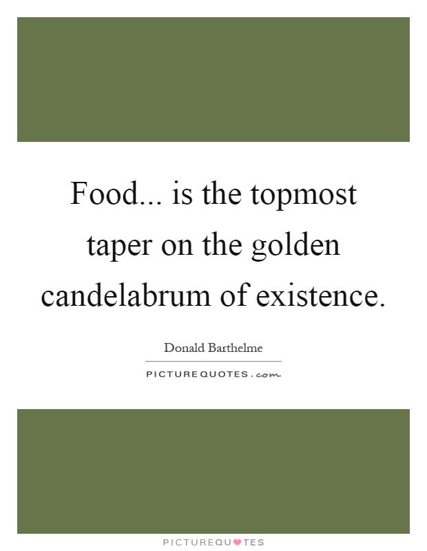 Food... is the topmost taper on the golden candelabrum of existence Picture Quote #1