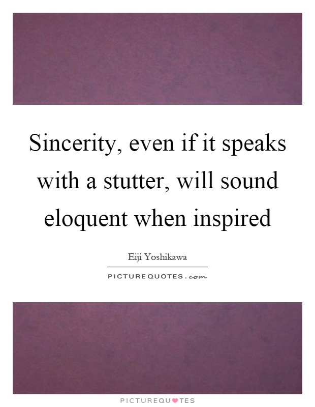 Sincerity, even if it speaks with a stutter, will sound eloquent when inspired Picture Quote #1