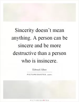 Sincerity doesn’t mean anything. A person can be sincere and be more destructive than a person who is insincere Picture Quote #1