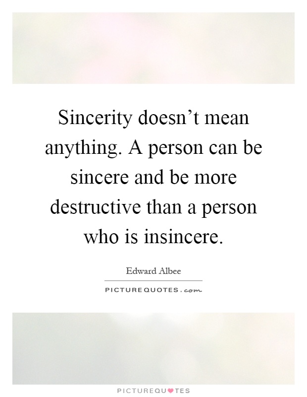 Sincerity doesn't mean anything. A person can be sincere and be more destructive than a person who is insincere Picture Quote #1